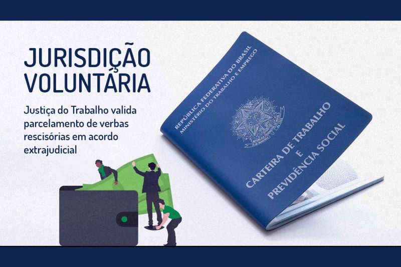 Jurisdição Voluntária Justiça Do Trabalho Valida Parcelamento De Verbas Rescisórias Em Acordo 4600